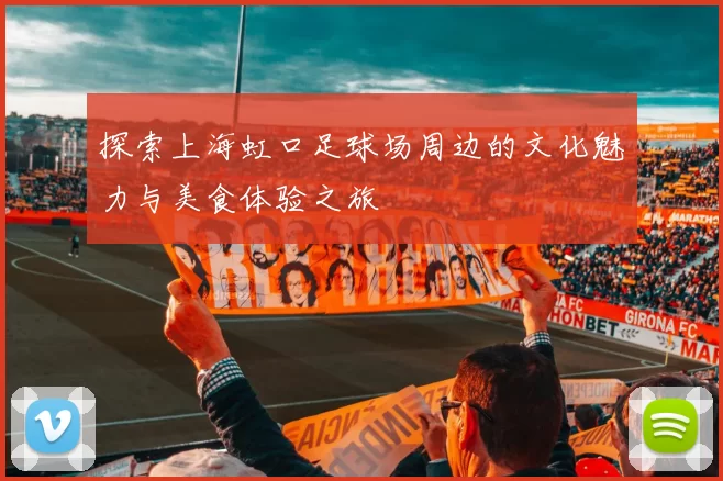 探索上海虹口足球场周边的文化魅力与美食体验之旅