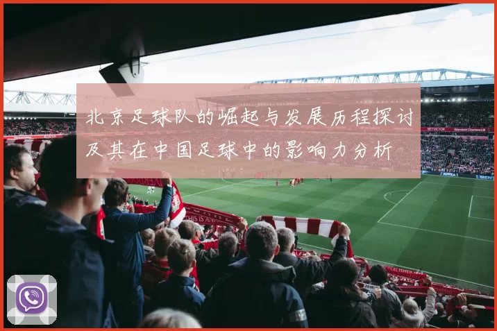 北京足球队的崛起与发展历程探讨及其在中国足球中的影响力分析