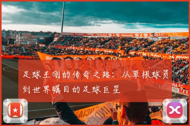 足球王刚的传奇之路：从草根球员到世界瞩目的足球巨星