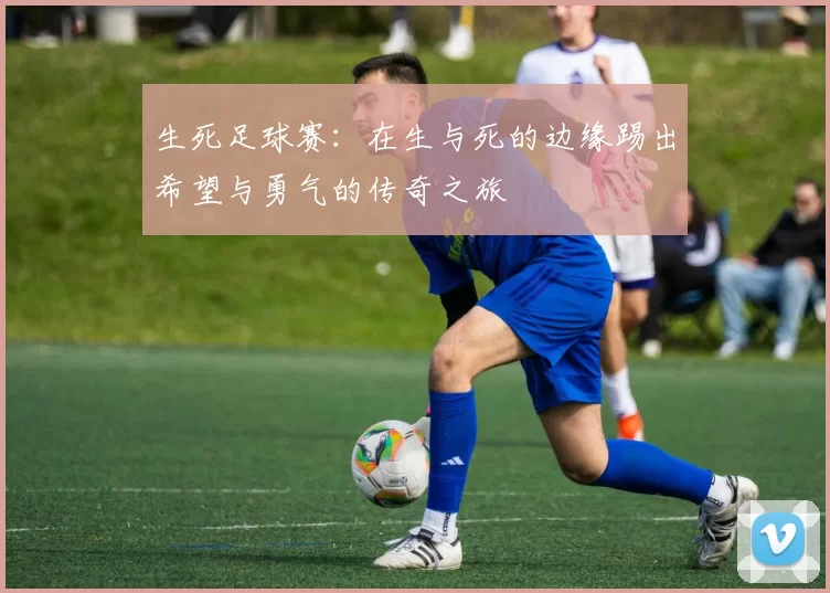 生死足球赛：在生与死的边缘踢出希望与勇气的传奇之旅