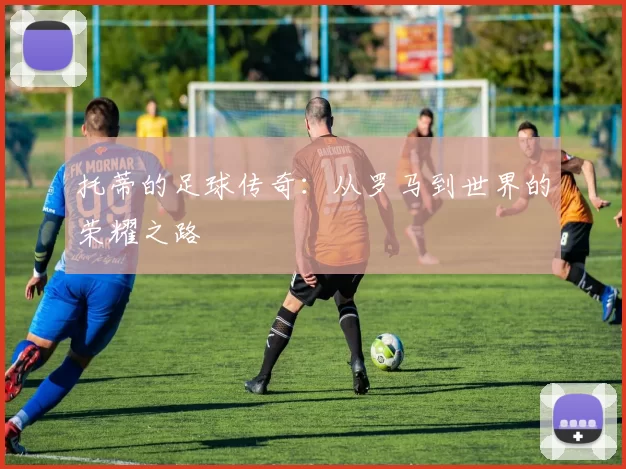 托蒂的足球传奇：从罗马到世界的荣耀之路