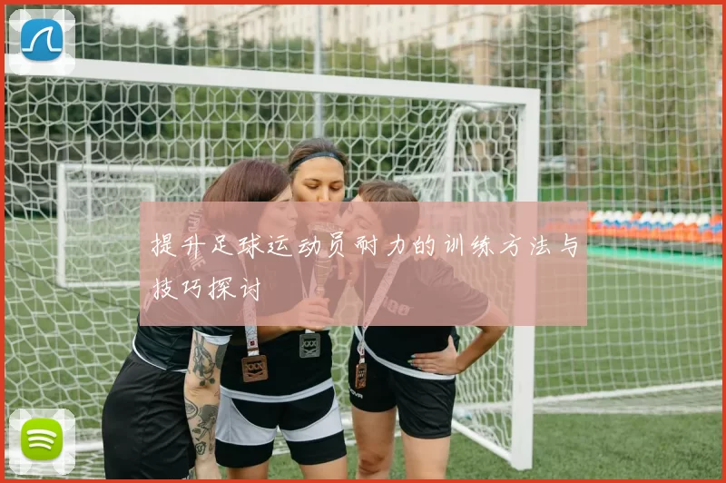 提升足球运动员耐力的训练方法与技巧探讨