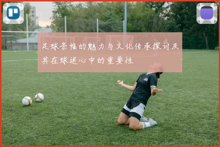 足球条幅的魅力与文化传承探讨及其在球迷心中的重要性